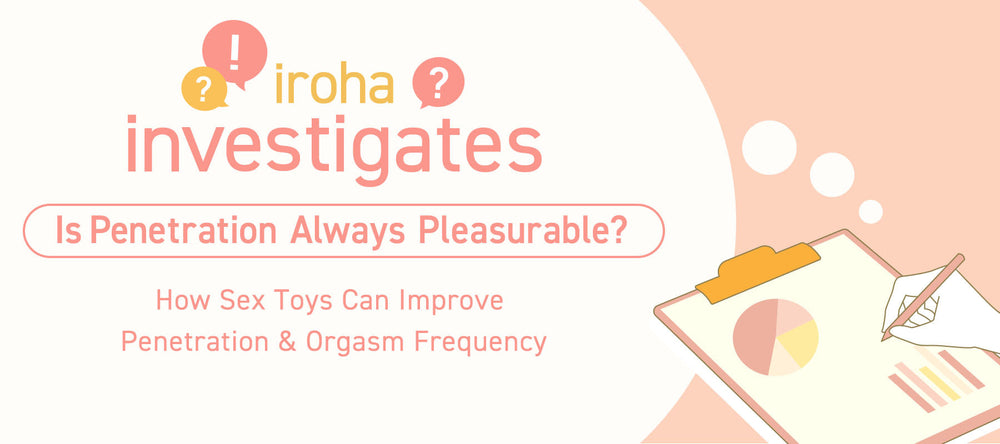 iroha investigates: How Sex Toys Can Improve Penetration & Orgasm Freq